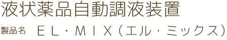 液状薬品自動調液装置　製品名 ＥＬ・ＭＩＸ（ エル・ミックス）